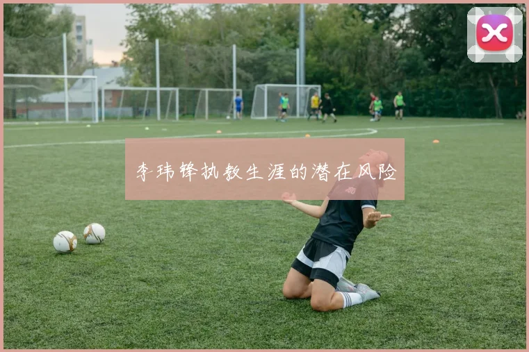 李玮锋执教生涯的潜在风险