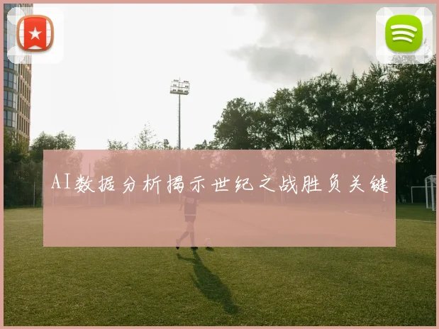AI数据分析揭示世纪之战胜负关键