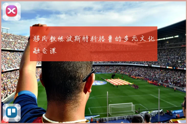 移民教练波斯特科格鲁的多元文化融合课
