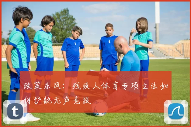 政策东风：残疾人体育专项立法如何护航无声竞技