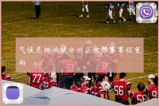气候危机迫使非洲区世预赛赛程重构