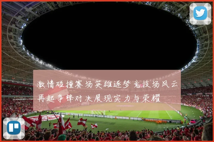激情碰撞赛场英雄逐梦竞技场风云再起争锋对决展现实力与荣耀
