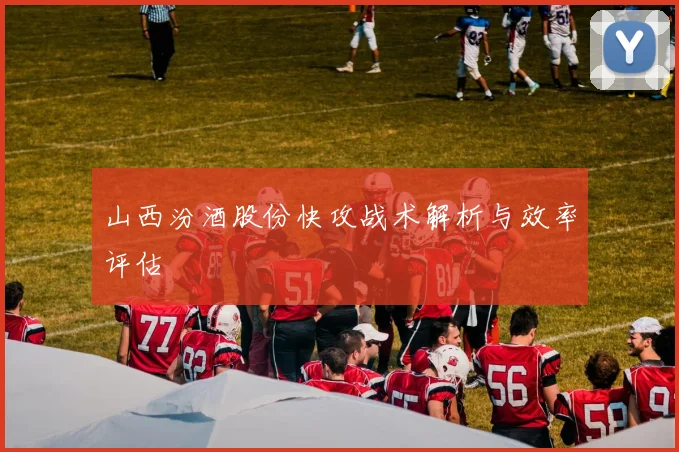山西汾酒股份快攻战术解析与效率评估