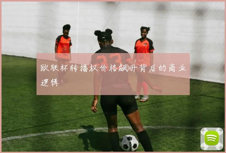 欧联杯转播权价格飙升背后的商业逻辑