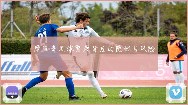 摩洛哥足球繁荣背后的隐忧与风险