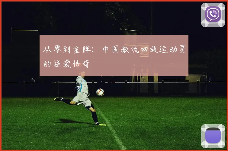 从零到金牌：中国激流回旋运动员的逆袭传奇