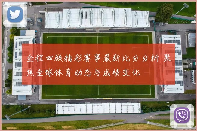 全程回顾精彩赛事最新比分分析 聚焦全球体育动态与成绩变化